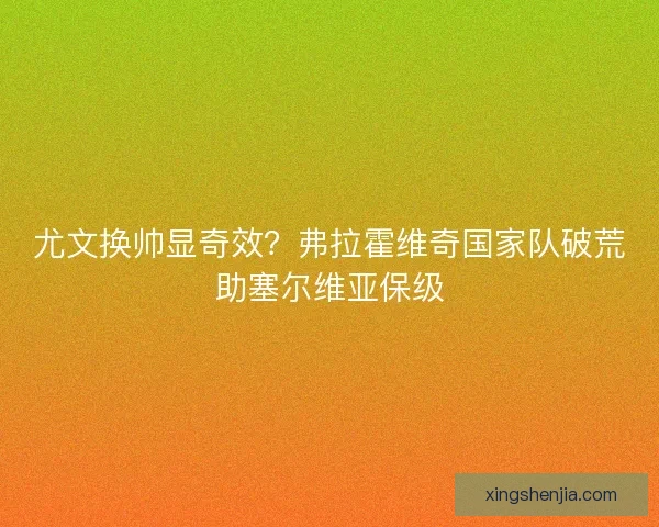 尤文换帅显奇效？弗拉霍维奇国家队破荒助塞尔维亚保级