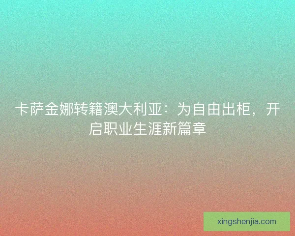 卡萨金娜转籍澳大利亚：为自由出柜，开启职业生涯新篇章