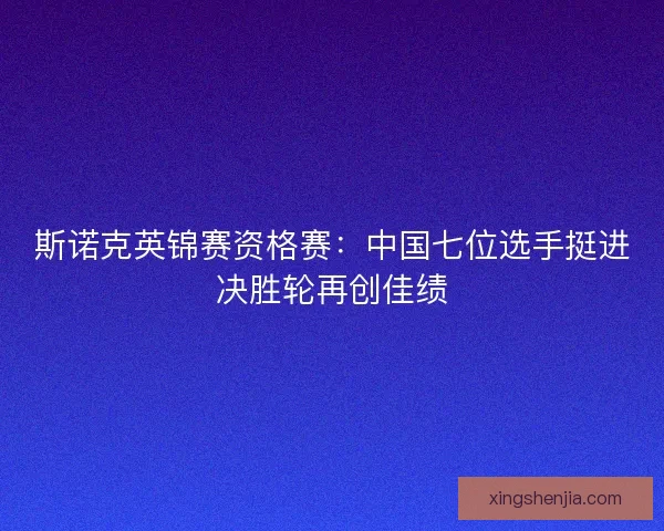 斯诺克英锦赛资格赛：中国七位选手挺进决胜轮再创佳绩